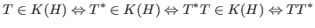 $\displaystyle T\in K(H)\Leftrightarrow T^*\in K(H)\Leftrightarrow T^*T\in K(H)\Leftrightarrow TT^*$