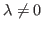 $ \lambda\neq 0$